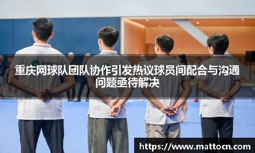 重庆网球队团队协作引发热议球员间配合与沟通问题亟待解决
